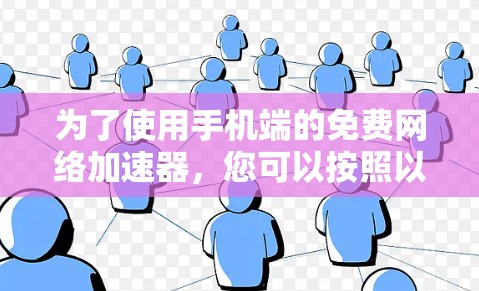 为了使用手机端的免费网络加速器，您可以按照以下步骤进行