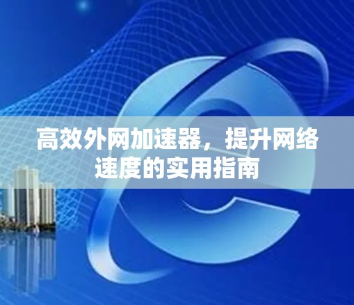 高效外网加速器，提升网络速度的实用指南
