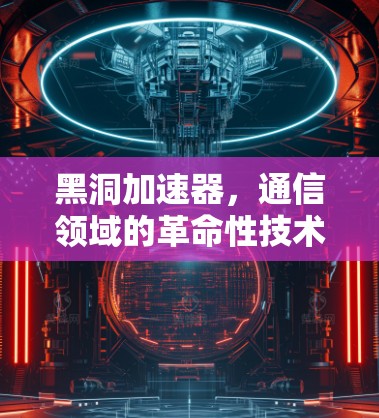黑洞加速器，通信领域的革命性技术