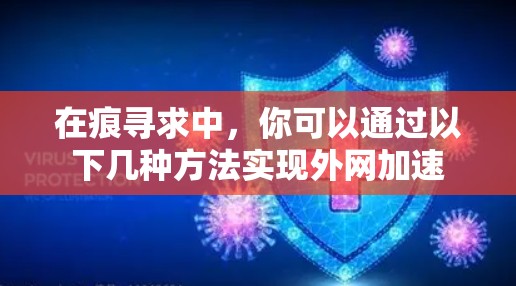 在痕寻求中,你可以通过以下几种方法实现外网加速 在痕寻求中,你可以通过以下几种方法实现外网加速