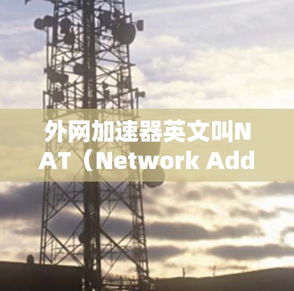 外网加速器英文叫NAT(Network Address Translation)全称为网络地址转换,是一种技术,用于将来自外部的网络流量转换为内部网络的网络地址,从而实现网络流量的安全传输和优化 外网加速器英文叫NAT(Network Address Translation)全称为网络地址转换,是一种技术,用于将来自外部的网络流量转换为内部网络的网络地址,从而实现网络流量的安全传输和优化