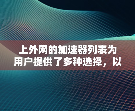 上外网的加速器列表为用户提供了多种选择,以提升网络速度和访问效果。以下是各推荐加速器的详细信息 上外网的加速器列表为用户提供了多种选择,以提升网络速度和访问效果。以下是各推荐加速器的详细信息