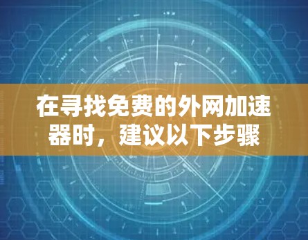 在寻找免费的外网加速器时,建议以下步骤 在寻找免费的外网加速器时,建议以下步骤