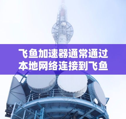 飞鱼加速器通常通过本地网络连接到飞鱼加速器的服务器,然后上传连接信息,用户通过本地服务器获得连接信息后,再连接到互联网。因此,飞鱼加速器本身并不需要连接到外网,而是通过网络连接到本地服务器 飞鱼加速器通常通过本地网络连接到飞鱼加速器的服务器,然后上传连接信息,用户通过本地服务器获得连接信息后,再连接到互联网。因此,飞鱼加速器本身并不需要连接到外网,而是通过网络连接到本地服务器