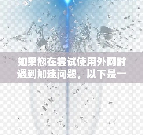 如果您在尝试使用外网时遇到加速问题,以下是一些常见的加速器推荐,可以根据您的具体需求选择 如果您在尝试使用外网时遇到加速问题,以下是一些常见的加速器推荐,可以根据您的具体需求选择