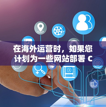 在海外运营时，如果您计划为一些网站部署 CDN（云服务器）以提高访问性能并降低成本，可以使用一些海外 CDN 加速器。以下是几个推荐的工具