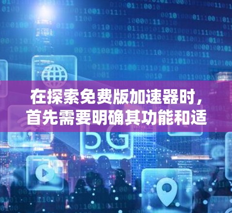 在探索免费版加速器时,首先需要明确其功能和适用场景。免费版的加速器旨在提供快速网络连接,适合需要快速连接外部网络的用户,如经常使用Wi-Fi或3G/4G的用户。以下是对这些加速器的系统分析 在探索免费版加速器时,首先需要明确其功能和适用场景。免费版的加速器旨在提供快速网络连接,适合需要快速连接外部网络的用户,如经常使用Wi-Fi或3G/4G的用户。以下是对这些加速器的系统分析