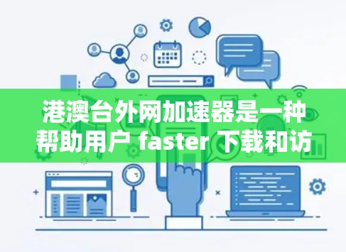 港澳台外网加速器是一种帮助用户 faster 下载和访问网络应用的工具。以下是港澳台常见的外网加速器推荐 港澳台外网加速器是一种帮助用户 faster 下载和访问网络应用的工具。以下是港澳台常见的外网加速器推荐