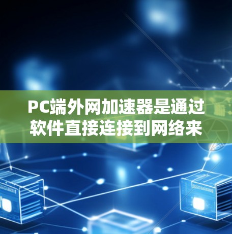 PC端外网加速器是通过软件直接连接到网络来加速下载的工具,提供多种功能和配置选项。以下是关于PC端外网加速器的详细信息 PC端外网加速器是通过软件直接连接到网络来加速下载的工具,提供多种功能和配置选项。以下是关于PC端外网加速器的详细信息