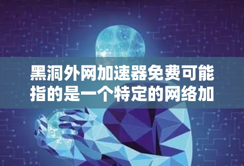 黑洞外网加速器免费可能指的是一个特定的网络加速工具,或者是某种编程语言、算法或技术的缩写。由于黑洞在中文中通常指黑洞(Black Holes)而在网络加速领域,可能指的是某种特定的工具或算法 黑洞外网加速器免费可能指的是一个特定的网络加速工具,或者是某种编程语言、算法或技术的缩写。由于黑洞在中文中通常指黑洞(Black Holes)而在网络加速领域,可能指的是某种特定的工具或算法