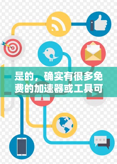 是的,确实有很多免费的加速器或工具可以帮助你快速连接互联网。以下是几个常用的免费加速器和工具,它们可以帮助你快速访问互联网,同时保持安全和隐私 是的,确实有很多免费的加速器或工具可以帮助你快速连接互联网。以下是几个常用的免费加速器和工具,它们可以帮助你快速访问互联网,同时保持安全和隐私