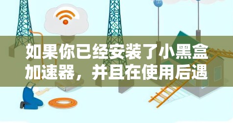 如果你已经安装了小黑盒加速器,并且在使用后遇到了小黑盒加速器看外网的问题,可能是因为缺少必要的配置。以下是一些常见的问题及如何解决的步骤 如果你已经安装了小黑盒加速器,并且在使用后遇到了小黑盒加速器看外网的问题,可能是因为缺少必要的配置。以下是一些常见的问题及如何解决的步骤