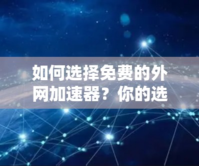 如何选择免费的外网加速器?你的选择会影响你的网络体验 如何选择免费的外网加速器?你的选择会影响你的网络体验