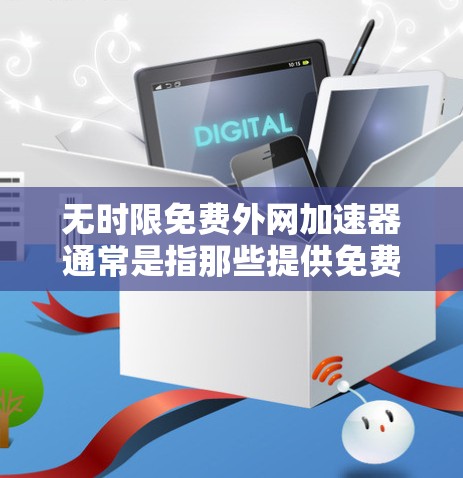 无时限免费外网加速器通常是指那些提供免费服务的工具，通常需要注册或登录后才能使用。以下是一些适合无时限免费外网加速器的推荐工具