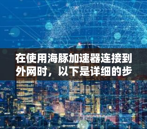 在使用海豚加速器连接到外网时，以下是详细的步骤指南