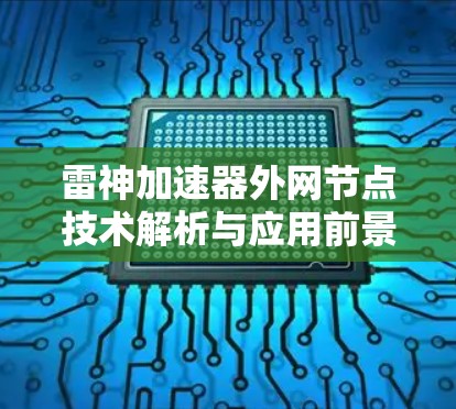 雷神加速器外网节点技术解析与应用前景 雷神加速器外网节点技术解析与应用前景