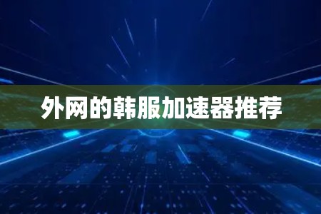 外网的韩服加速器推荐 外网的韩服加速器推荐