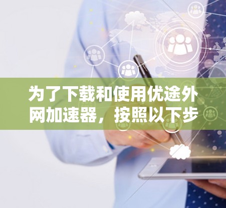 为了下载和使用优途外网加速器,按照以下步骤操作 为了下载和使用优途外网加速器,按照以下步骤操作