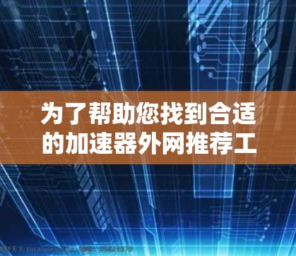 为了帮助您找到合适的加速器外网推荐工具，以下是一些步骤和建议