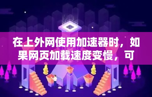 在上外网使用加速器时，如果网页加载速度变慢，可以按照以下步骤进行优化