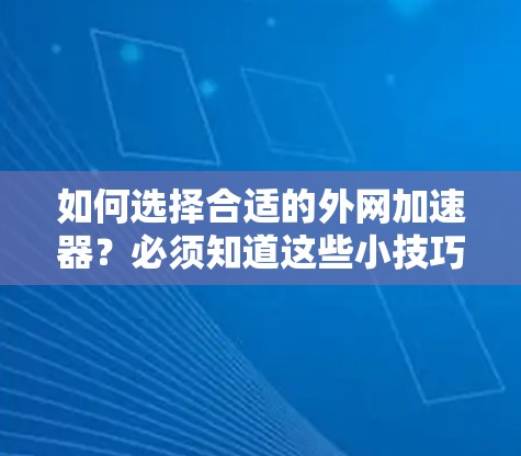 如何选择合适的外网加速器？必须知道这些小技巧