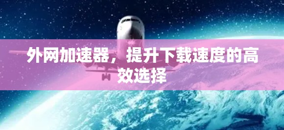 外网加速器，提升下载速度的高效选择