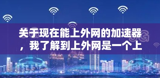 关于现在能上外网的加速器,我了解到上外网是一个上海外国语大学的官方网站,通常提供多种网站加速服务。以下是可能的解决方案 关于现在能上外网的加速器,我了解到上外网是一个上海外国语大学的官方网站,通常提供多种网站加速服务。以下是可能的解决方案