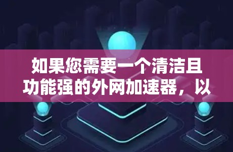 如果您需要一个清洁且功能强的外网加速器,以下是一些推荐选项,它们都旨在提升网络性能,同时优化网站和硬件性能 如果您需要一个清洁且功能强的外网加速器,以下是一些推荐选项,它们都旨在提升网络性能,同时优化网站和硬件性能