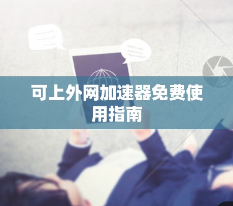 可上外网加速器免费使用指南 可上外网加速器免费使用指南