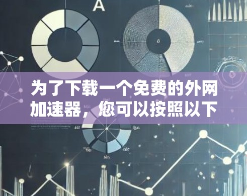 为了下载一个免费的外网加速器,您可以按照以下步骤进行 为了下载一个免费的外网加速器,您可以按照以下步骤进行
