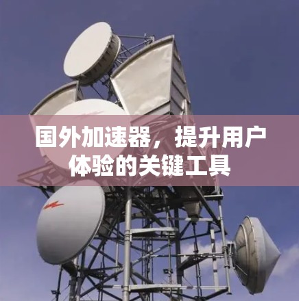 国外加速器，提升用户体验的关键工具