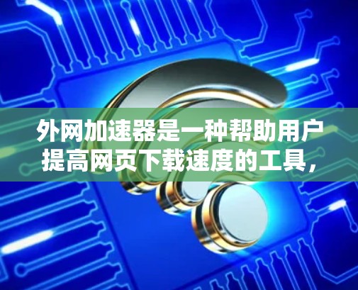 外网加速器是一种帮助用户提高网页下载速度的工具,尤其适合在没有专用服务器的情况下使用。以下是几种常见的外网加速器类型及其推荐理由 外网加速器是一种帮助用户提高网页下载速度的工具,尤其适合在没有专用服务器的情况下使用。以下是几种常见的外网加速器类型及其推荐理由