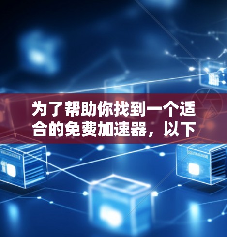 为了帮助你找到一个适合的免费加速器，以下是一些推荐的工具，它们功能全面，适合不同需求的用户