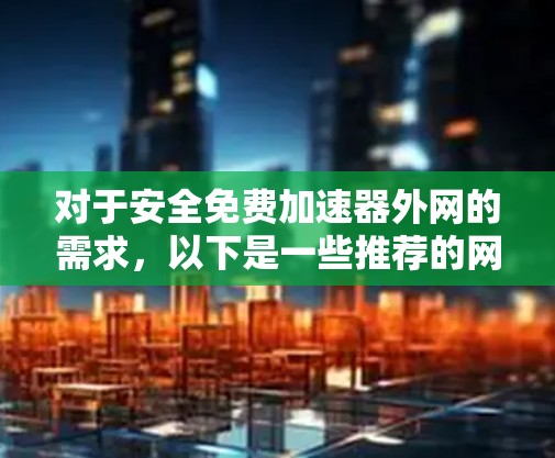 对于安全免费加速器外网的需求,以下是一些推荐的网络加速器,它们提供免费或安全的加速功能 对于安全免费加速器外网的需求,以下是一些推荐的网络加速器,它们提供免费或安全的加速功能