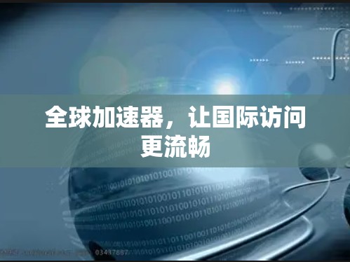 全球加速器,让国际访问更流畅 全球加速器,让国际访问更流畅