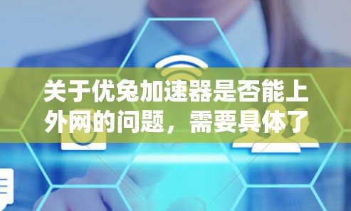 关于优兔加速器是否能上外网的问题，需要具体了解优兔加速器是什么应用或服务，以及您需要登录的具体环境或系统。以下是一些常见的问题和解决方案