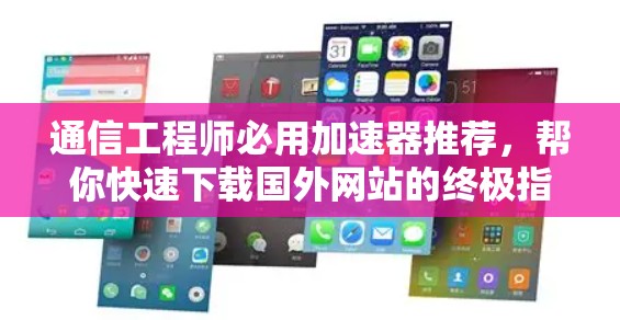 通信工程师必用加速器推荐,帮你快速下载国外网站的终极指南 通信工程师必用加速器推荐,帮你快速下载国外网站的终极指南