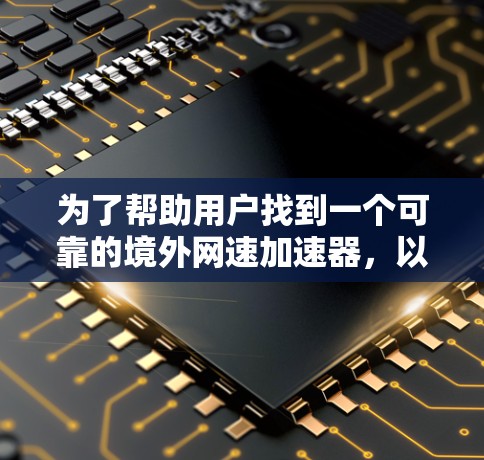 为了帮助用户找到一个可靠的境外网速加速器,以下是一些综合考虑的因素和推荐策略 为了帮助用户找到一个可靠的境外网速加速器,以下是一些综合考虑的因素和推荐策略