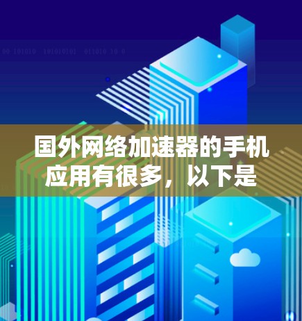 国外网络加速器的手机应用有很多,以下是几种常见的类型和推荐 国外网络加速器的手机应用有很多,以下是几种常见的类型和推荐