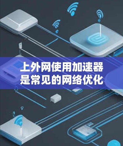 上外网使用加速器是常见的网络优化工具,旨在提升网络速度以满足用户的需求。以下是关于上外网加速器的一些信息和建议 上外网使用加速器是常见的网络优化工具,旨在提升网络速度以满足用户的需求。以下是关于上外网加速器的一些信息和建议