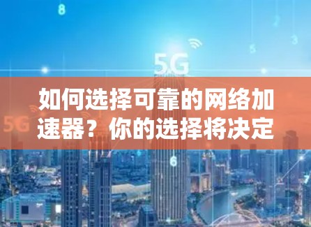 如何选择可靠的网络加速器?你的选择将决定你的网络体验 如何选择可靠的网络加速器?你的选择将决定你的网络体验