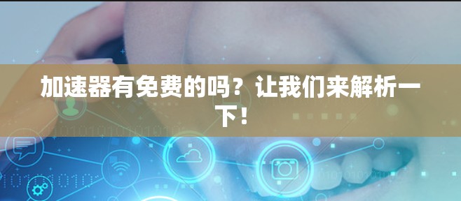 加速器有免费的吗?让我们来解析一下! 加速器有免费的吗?让我们来解析一下!