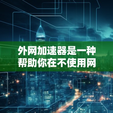 外网加速器是一种帮助你在不使用网络的情况下快速访问外网网站的工具。如果你经常在外网使用,担心被广告卡顿或延迟影响,外网加速器可以帮你轻松解决这个问题 外网加速器是一种帮助你在不使用网络的情况下快速访问外网网站的工具。如果你经常在外网使用,担心被广告卡顿或延迟影响,外网加速器可以帮你轻松解决这个问题
