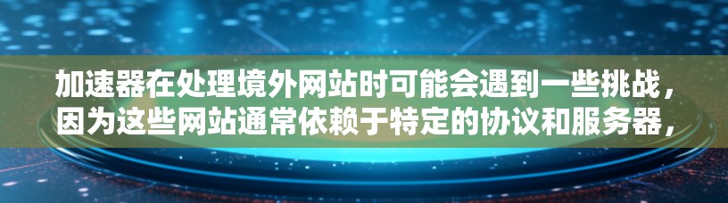 加速器在处理境外网站时可能会遇到一些挑战，因为这些网站通常依赖于特定的协议和服务器，与安卓平台可能不兼容。以下是一些可能的解决方案