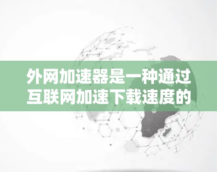 外网加速器是一种通过互联网加速下载速度的功能,通常用于提升用户体验。以下是一天内使用外网加速器的体验和好处 外网加速器是一种通过互联网加速下载速度的功能,通常用于提升用户体验。以下是一天内使用外网加速器的体验和好处