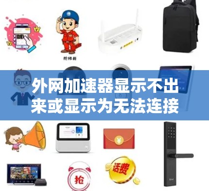外网加速器显示不出来或显示为无法连接的原因及解决方法 外网加速器显示不出来或显示为无法连接的原因及解决方法