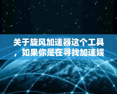 关于旋风加速器这个工具,如果你是在寻找加速娱乐或竞技视频流的资源,可以参考以下方法和资源 关于旋风加速器这个工具,如果你是在寻找加速娱乐或竞技视频流的资源,可以参考以下方法和资源