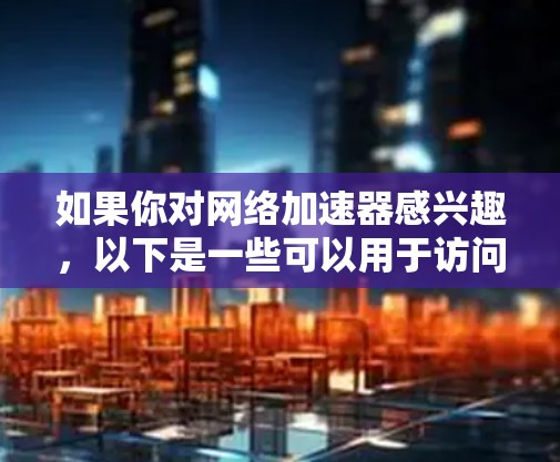 如果你对网络加速器感兴趣,以下是一些可以用于访问外网的加速器推荐 如果你对网络加速器感兴趣,以下是一些可以用于访问外网的加速器推荐