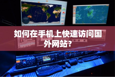 如何在手机上快速访问国外网站？