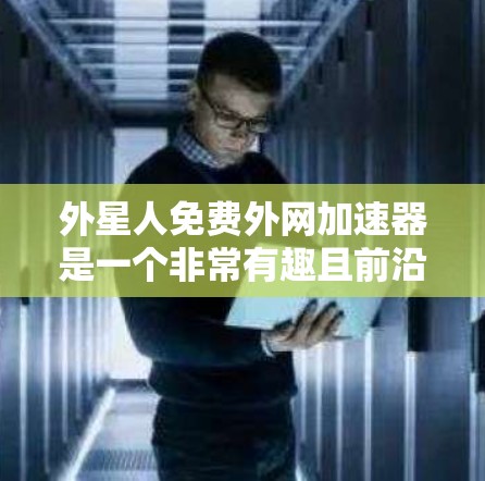 外星人免费外网加速器是一个非常有趣且前沿的概念。虽然我们通常不会想到外星人,但这种尝试在互联网时代确实引起了人们的兴趣。然而,要找到一个真正免费的加速器,可能需要一些考虑 外星人免费外网加速器是一个非常有趣且前沿的概念。虽然我们通常不会想到外星人,但这种尝试在互联网时代确实引起了人们的兴趣。然而,要找到一个真正免费的加速器,可能需要一些考虑